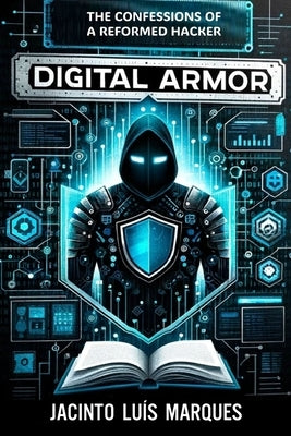 Digital Armor: The Confessions of a Reformed Hacker by Marques, Jacinto Luis