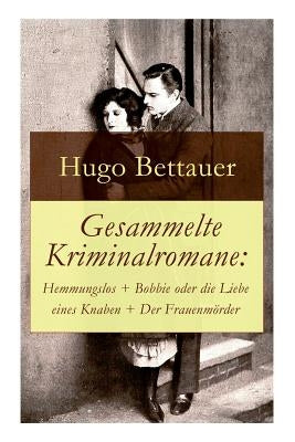 Gesammelte Kriminalromane: Hemmungslos + Bobbie oder die Liebe eines Knaben + Der Frauenmörder: Die besten Krimis von Hugo Bettauer by Bettauer, Hugo