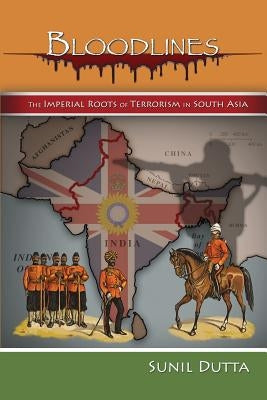 Bloodlines: The Imperial Roots of Terrorism in South Asia by Dutta, Sunil