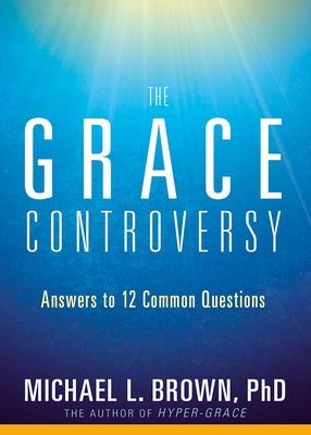 The Grace Controversy: Answers to 12 Common Questions by Brown, Michael L.