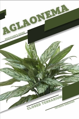 Aglaonema: Closed terrarium, Beginner's Guide by Sabanen, Tetiana