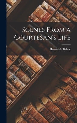 Scenes From a Courtesan's Life by Balzac, Honoré de