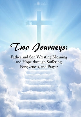 Two Journeys: Father and Son Wresting Meaning and Hope Through Suffering, Forgiveness, and Prayer by Smith, Joe