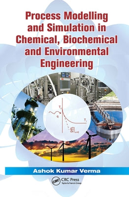 Process Modelling and Simulation in Chemical, Biochemical and Environmental Engineering by Verma, Ashok Kumar