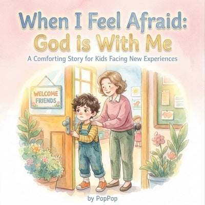 When I Feel Afraid: God is With Me: A Comforting Story for Kids Facing New Experiences by Poppop