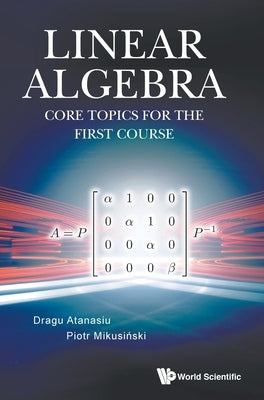 Linear Algebra: Core Topics for the First Course by Atanasiu, Dragu