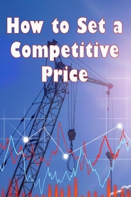 How to Set a Competitive Price: How to Value Your Offering Your Ideal Pricing Techniques for a Product by Brooks, Karla