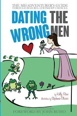Dating the Wrong Men: The Misadventurer's Guide Through Bad Relationship Choices. by Olivieri, Stephanie