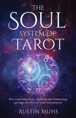 The Soul System of Tarot: How Combining Tarot, Astrology and Numerology Can Help You Discover Your True Purpose! by Muhs, Austin