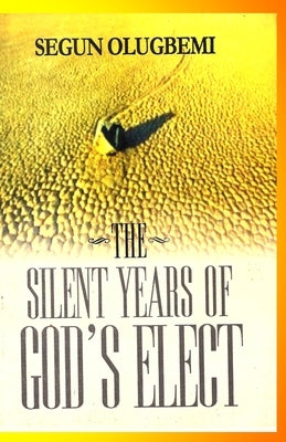 The Silent Years of God's Elect by Olugbemi, Segun E.