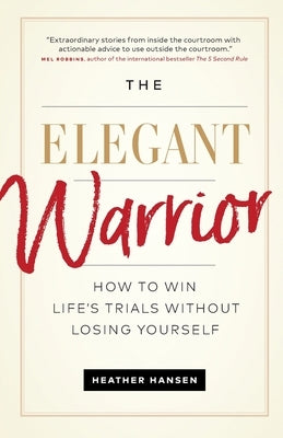The Elegant Warrior: How To Win Life's Trials Without Losing Yourself by Hansen, Heather