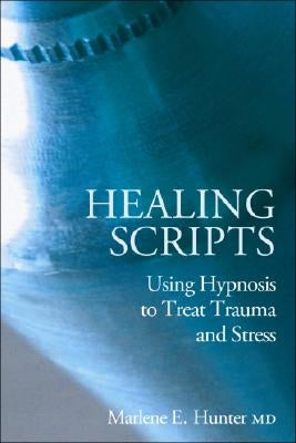 Healing Scripts: Using Hypnosis to Treat Trauma and Stress by Hunter, Marlene E.