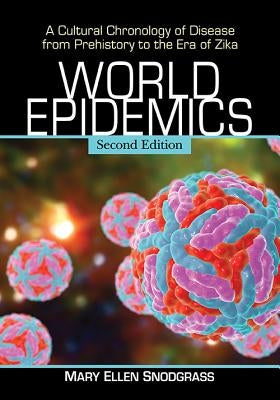World Epidemics: A Cultural Chronology of Disease from Prehistory to the Era of Zika, 2d ed. by Snodgrass, Mary Ellen