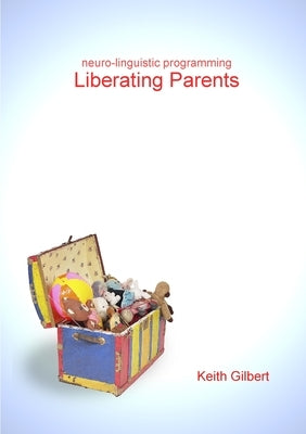 neuro-linguistic programming: Liberating Parents by Gilbert, Keith