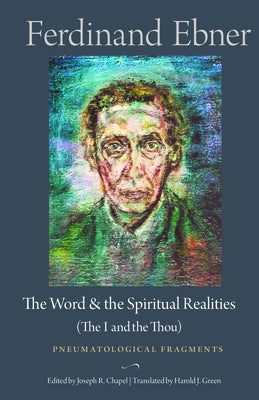 The Word and the Spiritual Realities (the I and the Thou): Pneumatological Fragments by Ebner, Ferdinand