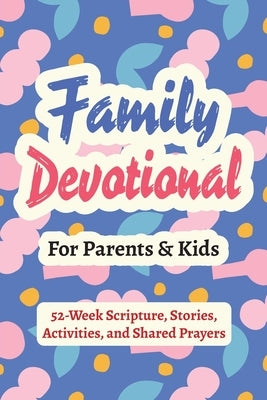 Family Devotional for Parents and Kids - 52-Week Scripture, Stories, Activities, and Shared Prayers: Christian Gifts for Families - a Year of Bible Re by Parker, Casey R.