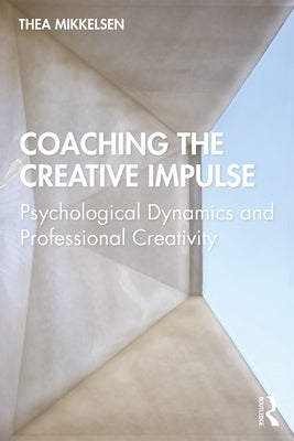Coaching the Creative Impulse: Psychological Dynamics and Professional Creativity by Mikkelsen, Thea