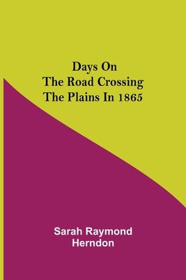 Days on the Road Crossing the Plains in 1865 by Raymond Herndon, Sarah