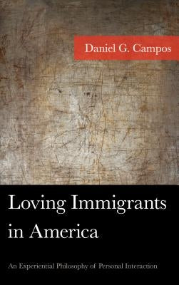 Loving Immigrants in America: An Experiential Philosophy of Personal Interaction by Campos, Daniel