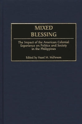 Mixed Blessing: The Impact of the American Colonial Experience on Politics and Society in the Philippines by McFerson, Hazel M.
