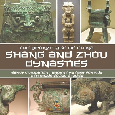 Shang and Zhou Dynasties: The Bronze Age of China - Early Civilization Ancient History for Kids 5th Grade Social Studies by Baby Professor