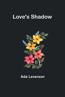 Love's Shadow by Leverson, Ada