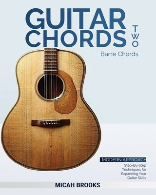 Guitar Chords Two: Barre Chords: Step-By-Step Techniques for Expanding Your Guitar Skills by Brooks, Micah