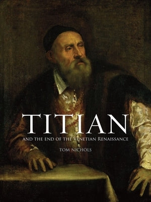 Titian: And the End of the Venetian Renaissance by Nichols, Tom