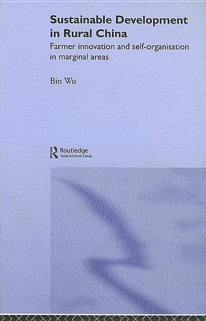 Sustainable Development in Rural China: Farmer Innovation and Self-Organisation in Marginal Areas by Wu, Bin