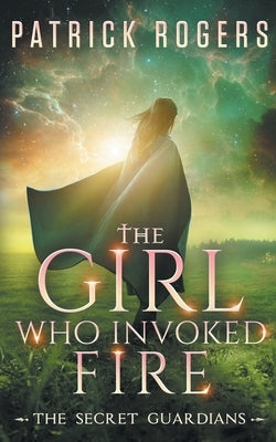 The Girl Who Invoked Fire: The Secret Guardians, Book 2 by Rogers, Patrick