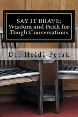 Say it Brave: Wisdom and Faith for Tough Conversations: A Study for Small Groups Based on the "Speak Eagle" Communication Model by Petak, Heidi