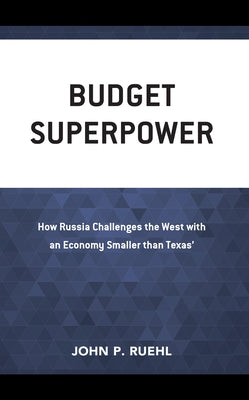Budget Superpower: How Russia Challenges the West with an Economy Smaller Than Texas' by Ruehl, John