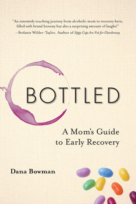 Bottled: A Mom's Guide to Early Recovery by Bowman, Dana