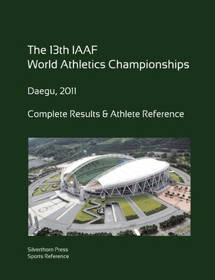 13th World Athletics Championships - Daegu 2011. Complete Results & Athlete Reference. by Barclay, Simon