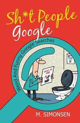 Sh*t People Google: Weird And Funny Google Searches by Simonsen, M.