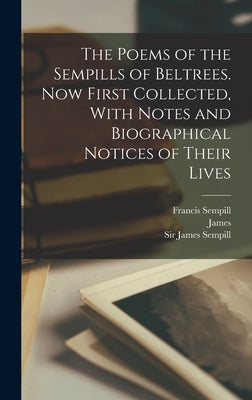 The Poems of the Sempills of Beltrees. Now First Collected, With Notes and Biographical Notices of Their Lives by Sempill, James