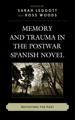 Memory and Trauma in the Postwar Spanish Novel: Revisiting the Past by Leggott, Sarah