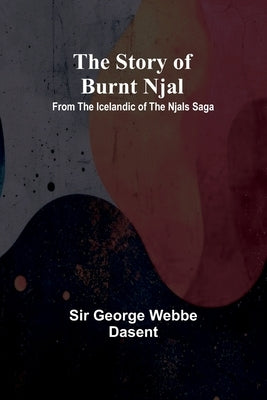 The story of Burnt Njal: From the Icelandic of the Njals Saga by George Webbe Dasent
