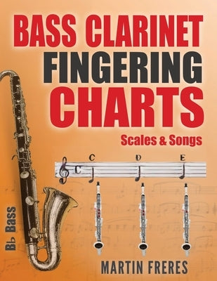 Bass Clarinet Fingering Charts, Scales & Songs: A Complete Beginner's Reference for Playing the Bass Clarinet by Freres, Martin