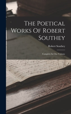 The Poetical Works Of Robert Southey: Complete In One Volume by Southey, Robert