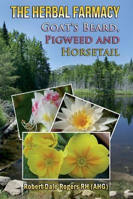 The Herbal Farmacy: Goat's Beard, Pigweed and Horsetail by Rogers Rh, Robert Dale