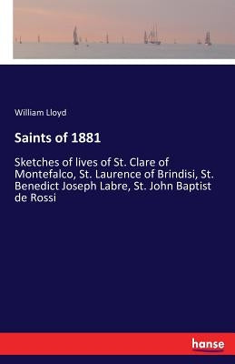 Saints of 1881: Sketches of lives of St. Clare of Montefalco, St. Laurence of Brindisi, St. Benedict Joseph Labre, St. John Baptist de Rossi by Lloyd, William