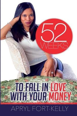 52 Weeks to Fall In Love With Your Money by Fort-Kelly, Apryl