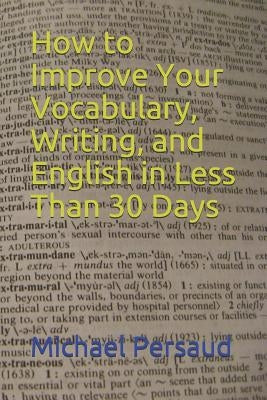 How to Improve Your Vocabulary, Writing, and English in Less Than 30 Days by Persaud, Michael
