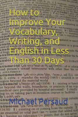 How to Improve Your Vocabulary, Writing, and English in Less Than 30 Days by Persaud, Michael