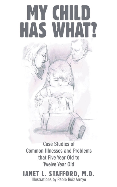My Child Has What?: Case Studies of Common Illnesses and Problems That Five- to Twelve-Year-Old Children Face by Stafford, Janet L.