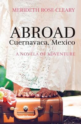Abroad - Cuernavaca, Mexico: A Novela of Adventure by Cleary, Merideth Rose