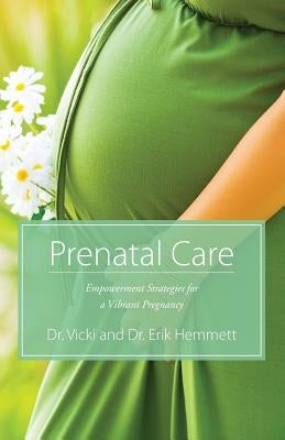 Prenatal Care: Empowerment Strategies for a Vibrant Pregnancy by Hemmett, Erik