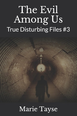 The Evil Among Us: True Disturbing Files #3 by Tayse, Marie