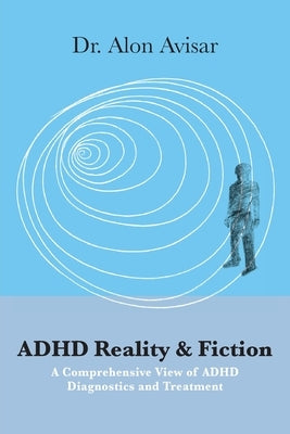 ADHD Reality & Fiction: A Comprehensive View of ADHD Diagnostics and Treatment by Avisar, Alon